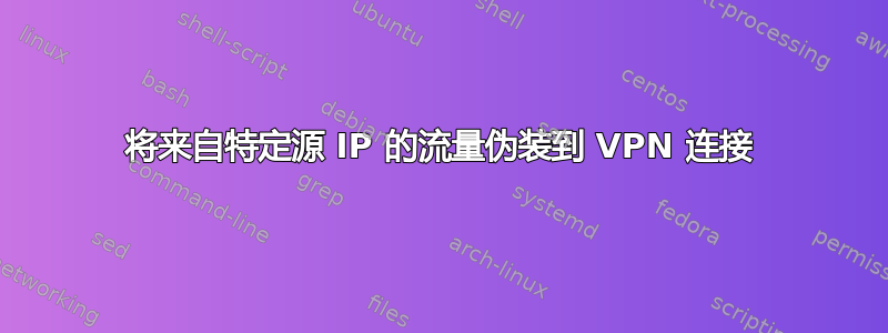 将来自特定源 IP 的流量伪装到 VPN 连接