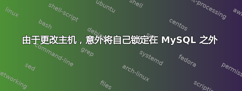 由于更改主机，意外将自己锁定在 MySQL 之外