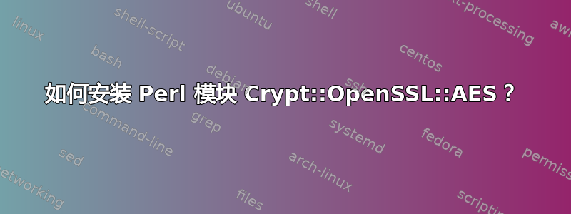 如何安装 Perl 模块 Crypt::OpenSSL::AES？