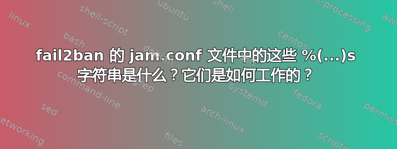 fail2ban 的 jam.conf 文件中的这些 %(...)s 字符串是什么？它们是如何工作的？