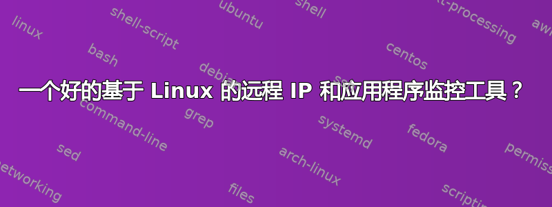 一个好的基于 Linux 的远程 IP 和应用程序监控工具？