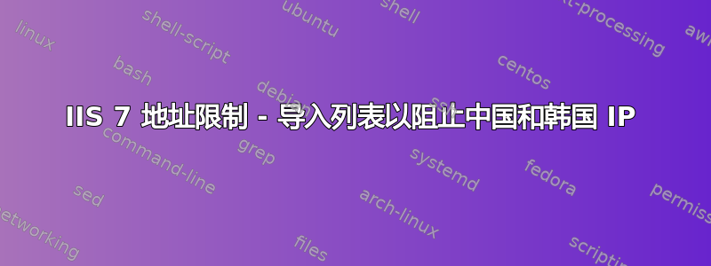 IIS 7 地址限制 - 导入列表以阻止中国和韩国 IP