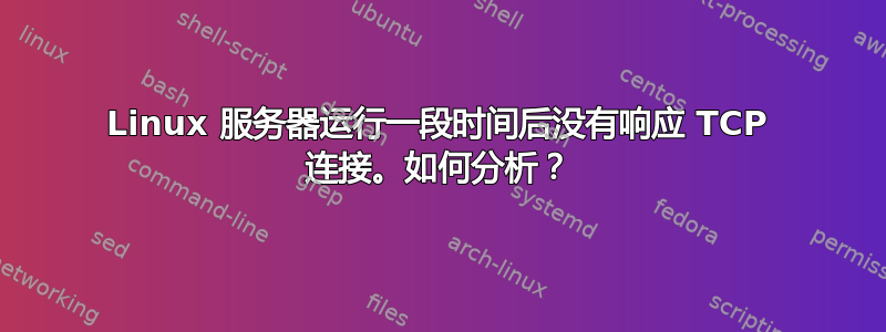 Linux 服务器运行一段时间后没有响应 TCP 连接。如何分析？