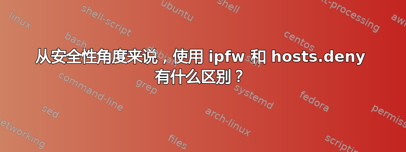 从安全性角度来说，使用 ipfw 和 hosts.deny 有什么区别？