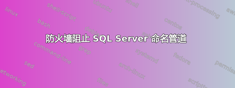 防火墙阻止 SQL Server 命名管道