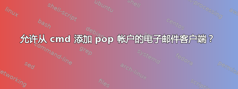 允许从 cmd 添加 pop 帐户的电子邮件客户端？