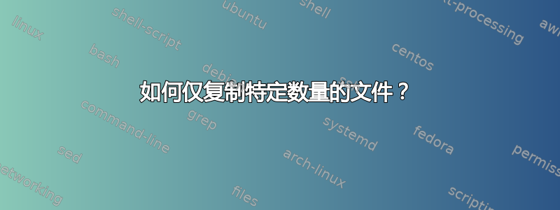 如何仅复制特定数量的文件？