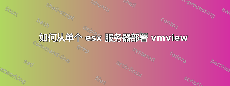 如何从单个 esx 服务器部署 vmview