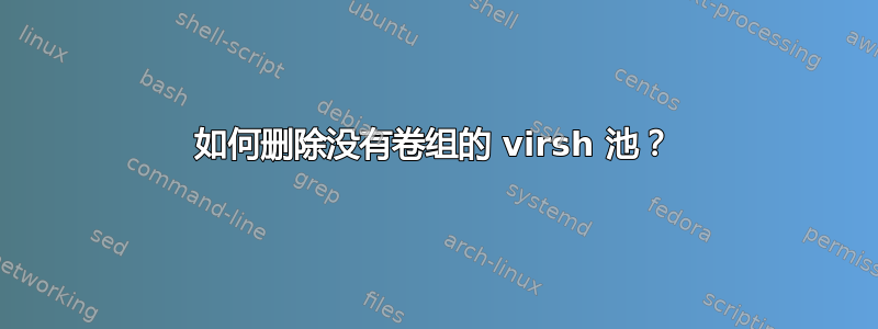 如何删除没有卷组的 virsh 池？