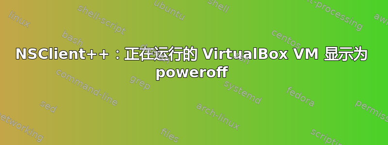 NSClient++：正在运行的 VirtualBox VM 显示为 poweroff