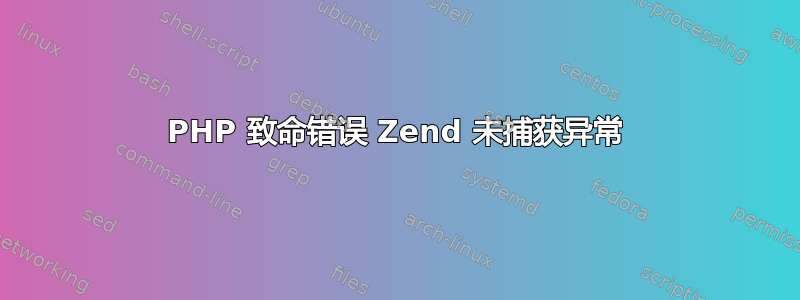 PHP 致命错误 Zend 未捕获异常