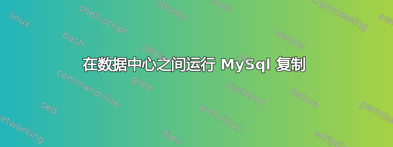 在数据中心之间运行 MySql 复制