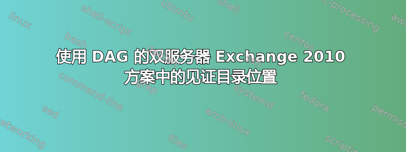 使用 DAG 的双服务器 Exchange 2010 方案中的见证目录位置