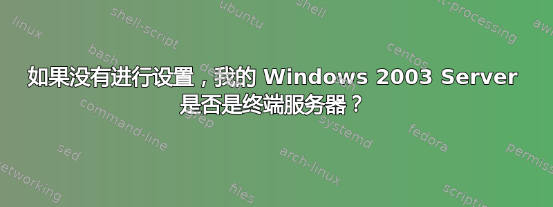 如果没有进行设置，我的 Windows 2003 Server 是否是终端服务器？