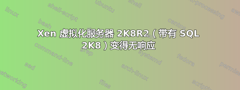 Xen 虚拟化服务器 2K8R2（带有 SQL 2K8）变得无响应