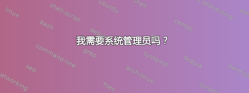 我需要系统管理员吗？