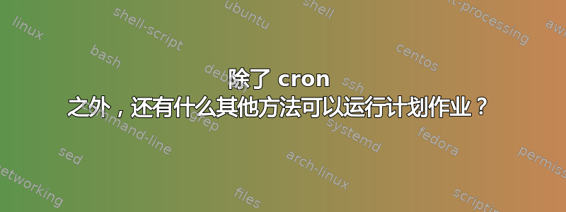 除了 cron 之外，还有什么其他方法可以运行计划作业？