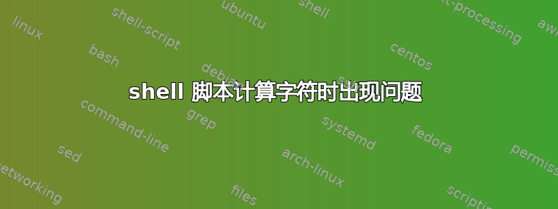 shell 脚本计算字符时出现问题