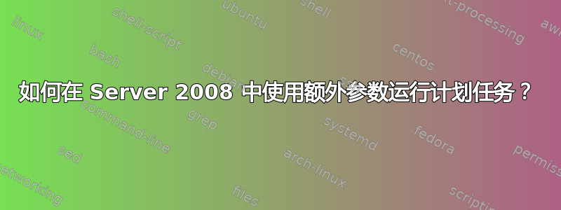 如何在 Server 2008 中使用额外参数运行计划任务？