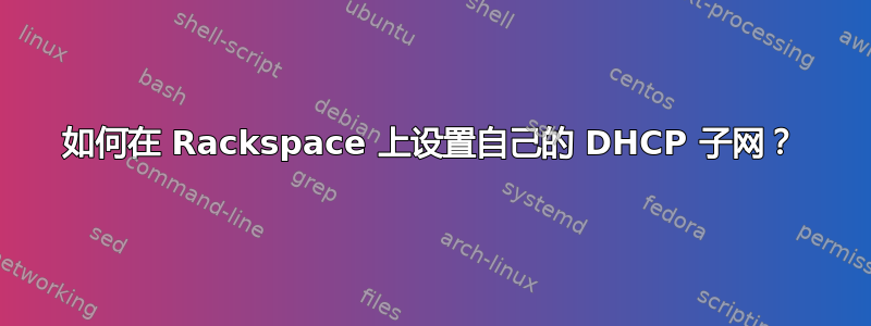 如何在 Rackspace 上设置自己的 DHCP 子网？