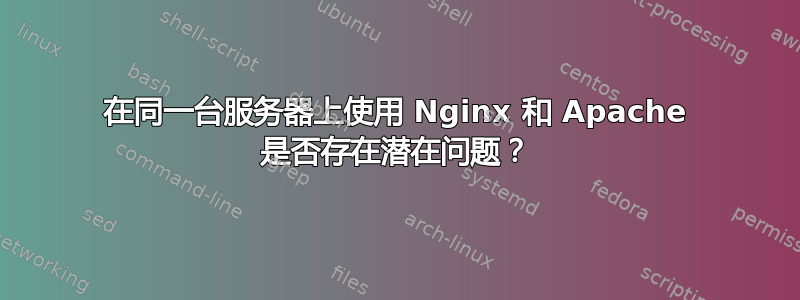 在同一台服务器上使用 Nginx 和 Apache 是否存在潜在问题？