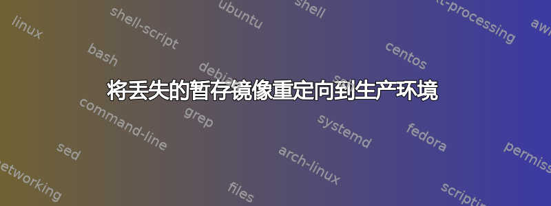 将丢失的暂存镜像重定向到生产环境