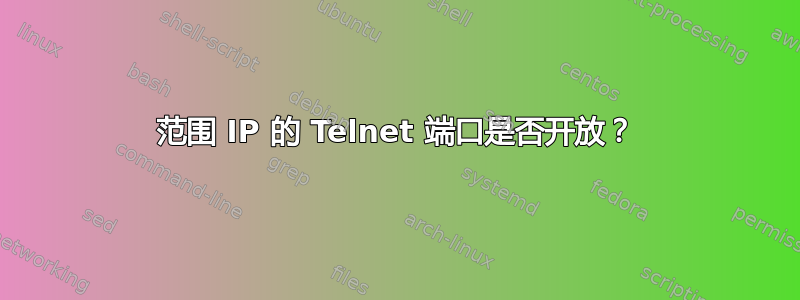 范围 IP 的 Telnet 端口是否开放？