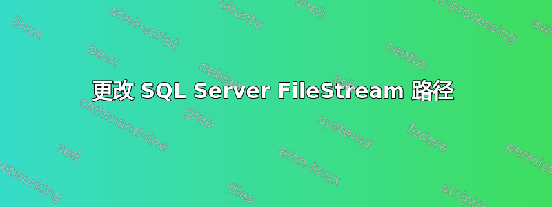 更改 SQL Server FileStream 路径