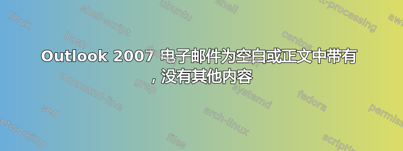 Outlook 2007 电子邮件为空白或正文中带有 ，没有其他内容