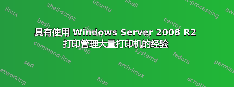 具有使用 Windows Server 2008 R2 打印管理大量打印机的经验