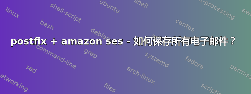 postfix + amazon ses - 如何保存所有电子邮件？