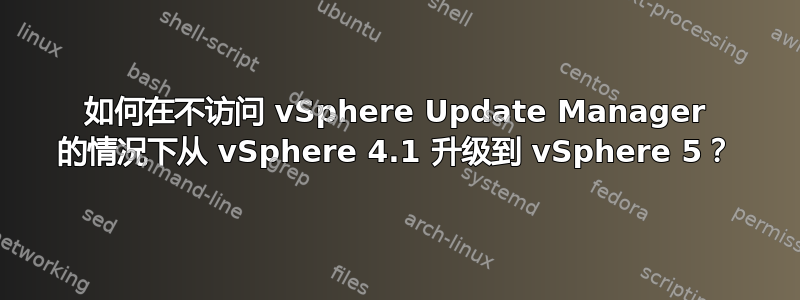 如何在不访问 vSphere Update Manager 的情况下从 vSphere 4.1 升级到 vSphere 5？