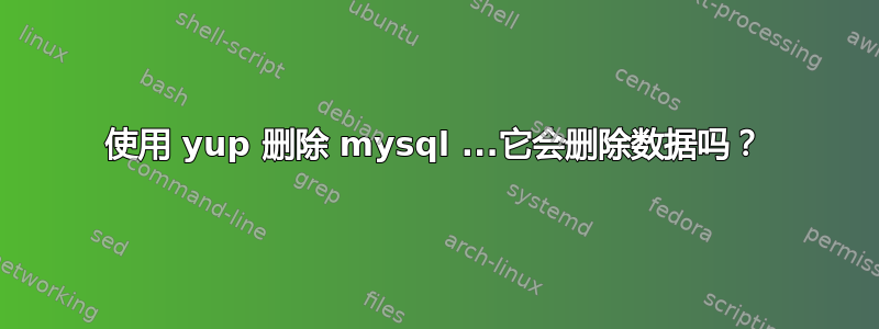 使用 yup 删除 mysql ...它会删除数据吗？