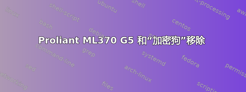 Proliant ML370 G5 和“加密狗”移除