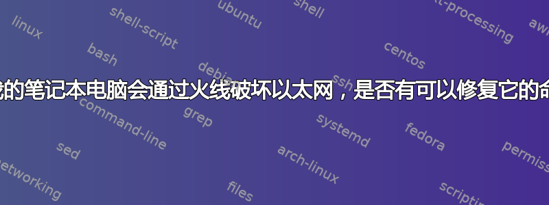 暂停我的笔记本电脑会通过火线破坏以太网，是否有可以修复它的命令？