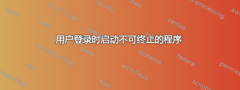 用户登录时启动不可终止的程序