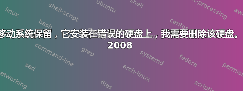 我如何移动系统保留，它安装在错误的硬盘上，我需要删除该硬盘。服务器 2008