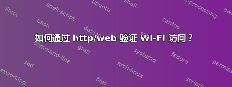 如何通过 http/web 验证 Wi-Fi 访问？