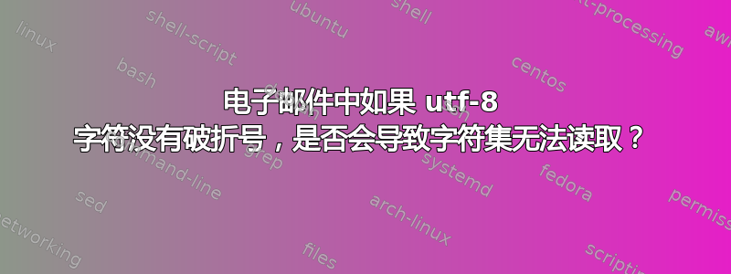 电子邮件中如果 utf-8 字符没有破折号，是否会导致字符集无法读取？