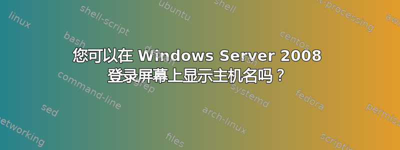 您可以在 Windows Server 2008 登录屏幕上显示主机名吗？