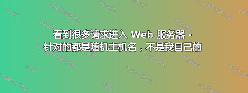 看到很多请求进入 Web 服务器 - 针对的都是随机主机名，不是我自己的