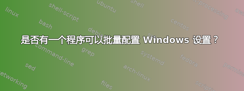 是否有一个程序可以批量配置 Windows 设置？