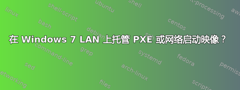 在 Windows 7 LAN 上托管 PXE 或网络启动映像？