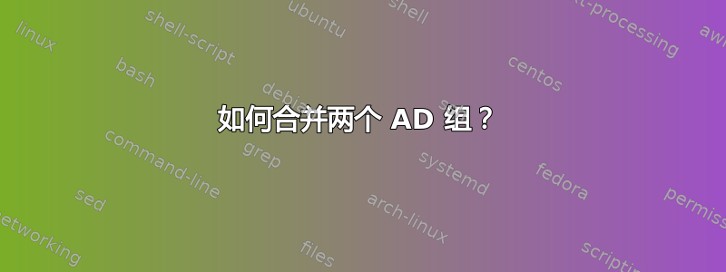 如何合并两个 AD 组？