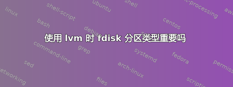 使用 lvm 时 fdisk 分区类型重要吗