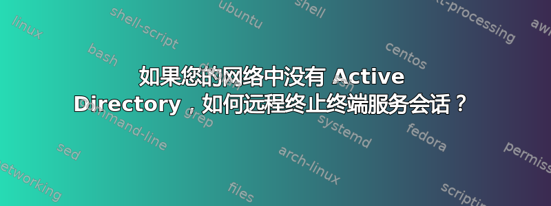 如果您的网络中没有 Active Directory，如何远程终止终端服务会话？