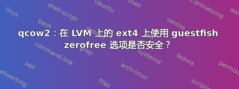 qcow2：在 LVM 上的 ext4 上使用 guestfish zerofree 选项是否安全？