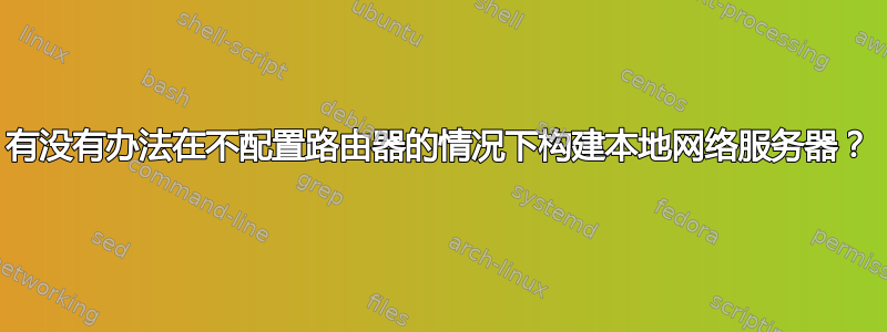 有没有办法在不配置路由器的情况下构建本地网络服务器？