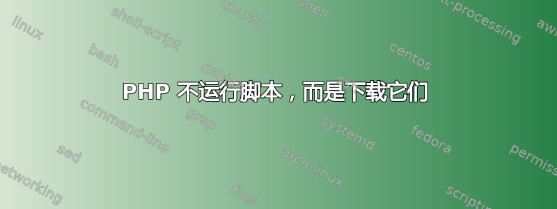 PHP 不运行脚本，而是下载它们