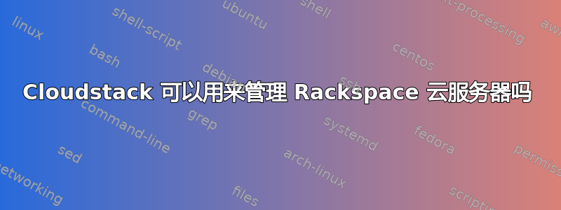 Cloudstack 可以用来管理 Rackspace 云服务器吗